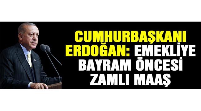 Cumhurbaşkanı Erdoğan: Emekliye bayram öncesi zamlı maaş