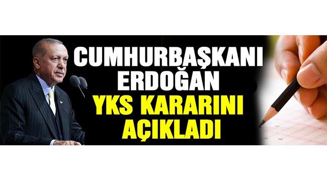 Cumhurbaşkanı Erdoğan YKS kararını açıkladı