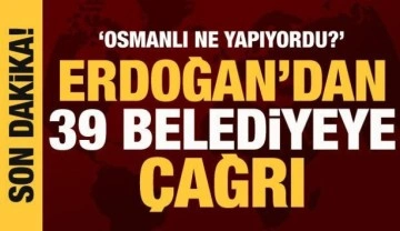 Cumhurbaşkanı Erdoğan'dan 39 belediyeye çağrı