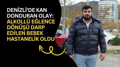 Denizli'de kan donduran olay: Alkoll&uuml; eğlence d&ouml;n&uuml;ş&uuml; darp edilen bebek hastanelik oldu