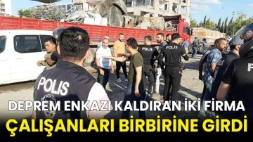 Deprem enkazı kaldıran iki firma çalışanları birbirine girdi