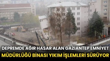 Depremde ağır hasar alan Gaziantep Emniyet Müdürlüğü Binası yıkım işlemleri sürüyor