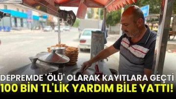 Depremde 'ölü' olarak kayıtlara geçti, 100 bin TL'lik yardım bile yattı