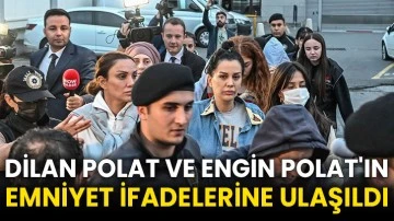 Dilan Polat ve Engin Polat'ın emniyet ifadelerine ulaşıldı