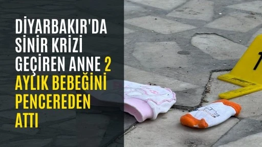 Diyarbakır'da sinir krizi ge&ccedil;iren anne 2 aylık bebeğini pencereden attı