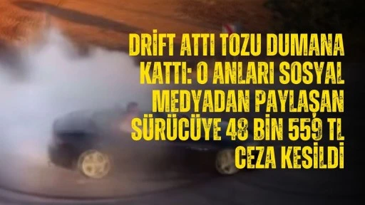 Drift attı tozu dumana kattı: O anları sosyal medyadan paylaşan sürücüye 48 bin 559 TL ceza kesildi