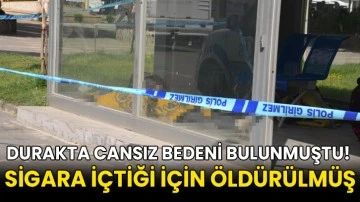 Durakta cansız bedeni bulunmuştu! Sigara i&ccedil;tiği i&ccedil;in &ouml;ld&uuml;r&uuml;lm&uuml;ş
