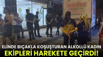 Elinde bıçakla koşuşturan alkollü kadın ekipleri harekete geçirdi!