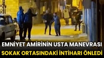 Emniyet amirinin usta manevrası sokak ortasındaki intiharı önledi
