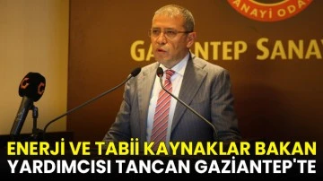 Enerji ve Tabii Kaynaklar Bakan Yardımcısı Tancan Gaziantep'te