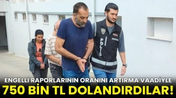 Engelli raporlarının oranını artırma vaadiyle 750 bin TL dolandırdılar!