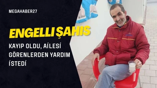 Engelli şahıs kayıp oldu, ailesi görenlerden yardım istedi