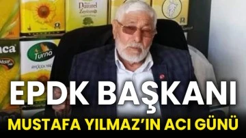 EPDK Başkanı Mustafa Yılmaz’ın Acı Günü