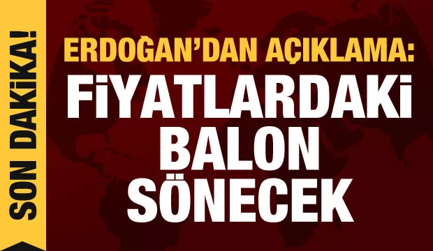 Erdoğan'dan son dakika açıklama: Fiyatlardaki balon sönecek