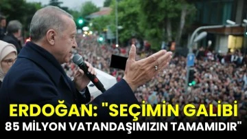 Erdoğan: &quot;Seçimin galibi 85 milyon vatandaşımızın tamamıdır&quot;