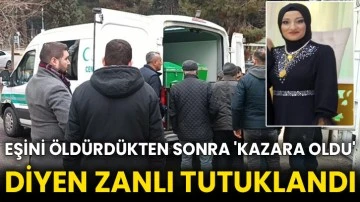 Eşini öldürdükten sonra 'kazara oldu' diyen zanlı tutuklandı