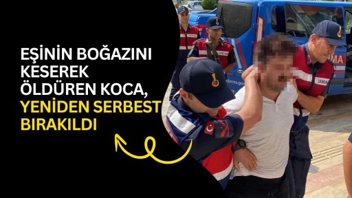 Eşinin boğazını keserek &ouml;ld&uuml;ren koca, yeniden serbest bırakıldı