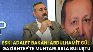 Eski Adalet Bakanı Abdulhamit Gül, Gaziantep'te muhtarlarla buluştu