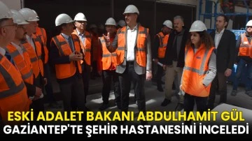 Eski Adalet Bakanı Abdulhamit Gül, Gaziantep'te Şehir Hastanesini inceledi