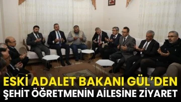 Eski Adalet Bakanı Gül’den şehit öğretmenin ailesine ziyaret