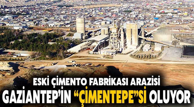Eski çimento fabrikası  Gaziantep'in  "ÇİMENTEPE"Sİ oluyor