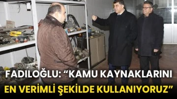 Fadıloğlu: “Kamu kaynaklarını en verimli şekilde kullanıyoruz”