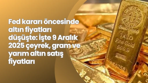 Fed kararı öncesinde altın fiyatları düşüşte: İşte 9 Aralık 2025 çeyrek, gram ve yarım altın satış fiyatları