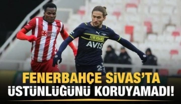 Fenerbahçe Sivas'ta üstünlüğünü koruyamadı!