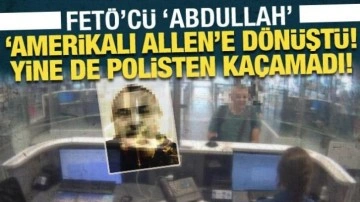 FETÖ’cü ‘Abdullah’, ‘Amerikalı Allen’e dönüştü: Yine de Türk polisinden kaçamadı!
