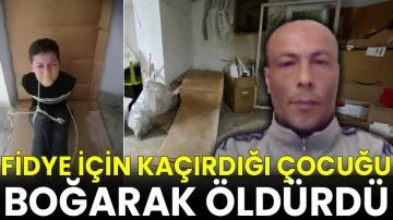 Fidye için kaçırdığı çocuğu boğarak öldürdü