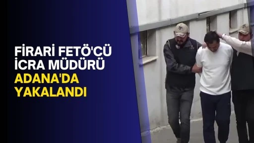 Firari FETÖ'cü İcra Müdürü Adana'da Yakalandı