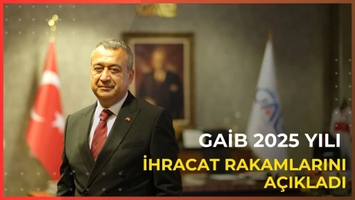 GAİB 2025 yılı ihracat rakamlarını a&ccedil;ıkladı