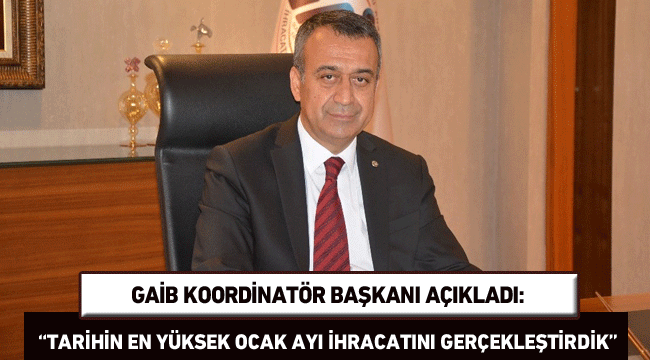 GAİB Koordinatör Başkanı Ahmet Fikret Kileci: “Tarihin en yüksek ocak ayı ihracatını gerçekleştirdik”
