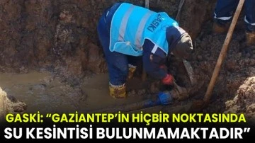 GASKİ: “Gaziantep’in hiçbir noktasında su kesintisi bulunmamaktadır”