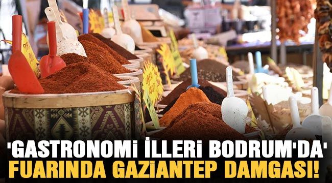 'Gastronomi İlleri Bodrum'da' fuarında Gaziantep damgası!..