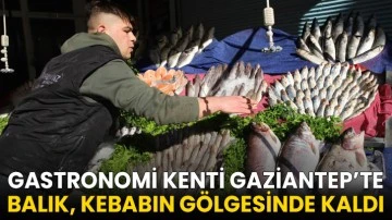 Gastronomi kenti Gaziantep&rsquo;te balık, kebabın g&ouml;lgesinde kaldı