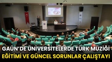 GAÜN’de Üniversitelerde Türk Müziği Eğitimi ve Güncel sorunlar çalıştayı