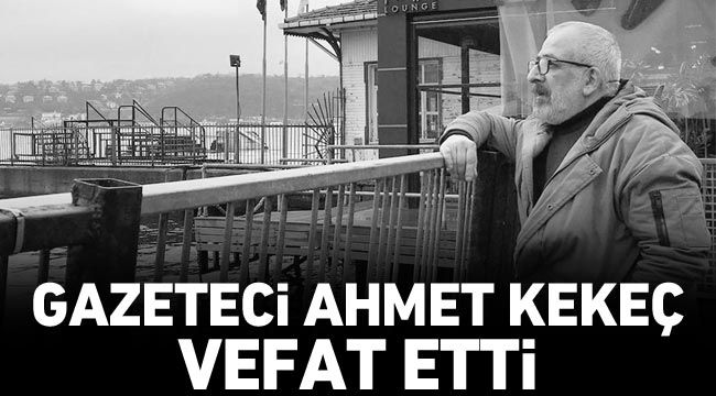 Gazeteci Ahmet Kekeç vefat etti