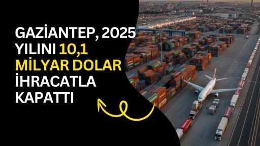 Gaziantep, 2025 yılını 10,1 milyar dolar ihracatla kapattı
