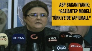 ASP Bakanı Yanık; “Gaziantep modeli Türkiye’de yapılmalı.”