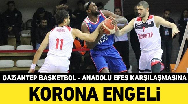 Gaziantep Basketbol - Anadolu Efes karşılaşmasına korona engeli