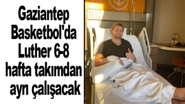 Gaziantep Basketbol'da Luther 6-8 hafta takımdan ayrı çalışacak
