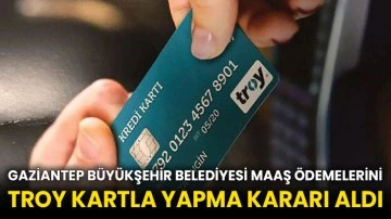 Gaziantep Büyükşehir Belediyesi maaş ödemelerini TROY kartla yapma kararı aldı