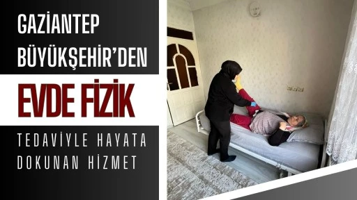 Gaziantep B&uuml;y&uuml;kşehir&rsquo;den evde fizik tedaviyle hayata dokunan hizmet