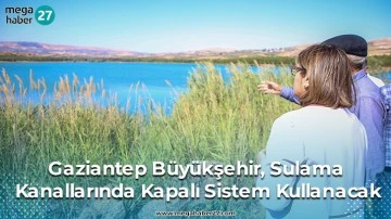 Gaziantep Büyükşehir, Sulama Kanallarında Kapalı Sistem Kullanacak