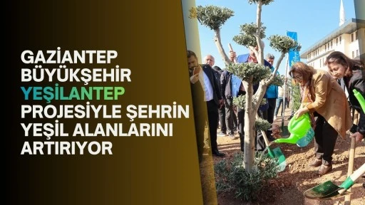 Gaziantep Büyükşehir YEŞİLANTEP projesiyle şehrin yeşil alanlarını artırıyor