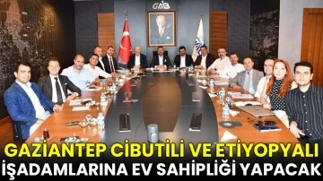 Gaziantep Cibutili ve Etiyopyalı işadamlarına ev sahipliği yapacak