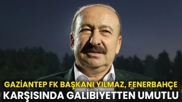 Gaziantep FK Başkanı Yılmaz, Fenerbahçe karşısında galibiyetten umutlu
