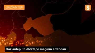Gaziantep FK-Göztepe maçının ardından