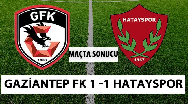 Gaziantep FK, Hatayspor 1-1 berabere kaldı